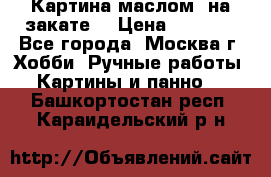 Картина маслом “на закате“ › Цена ­ 1 500 - Все города, Москва г. Хобби. Ручные работы » Картины и панно   . Башкортостан респ.,Караидельский р-н